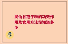 灵仙谷孢子粉的功效作用及食用方法你知道多少