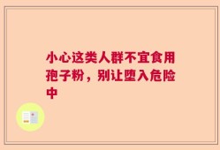 小心这类人群不宜食用孢子粉，别让堕入危险中