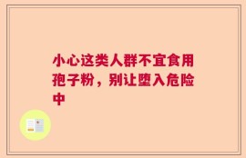 小心这类人群不宜食用孢子粉，别让堕入危险中