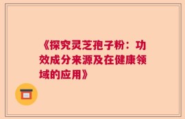 《探究灵芝孢子粉：功效成分来源及在健康领域的应用》