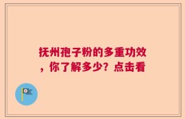 抚州孢子粉的多重功效，你了解多少？点击看