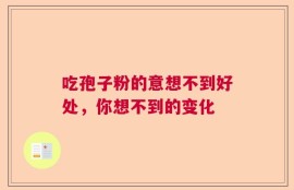 吃孢子粉的意想不到好处，你想不到的变化