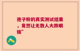 孢子粉的真实测试结果，竟然让无数人大跌眼镜”