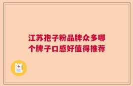 江苏孢子粉品牌众多哪个牌子口感好值得推荐