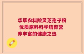 华草农科院灵芝孢子粉 优质原料科学培育营养丰富的健康之选