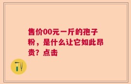 售价00元一斤的孢子粉，是什么让它如此昂贵？点击