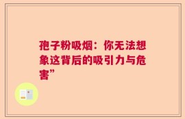 孢子粉吸烟：你无法想象这背后的吸引力与危害”