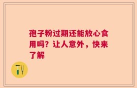 孢子粉过期还能放心食用吗？让人意外，快来了解