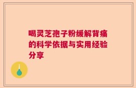 喝灵芝孢子粉缓解背痛的科学依据与实用经验分享