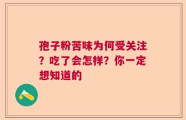 孢子粉苦味为何受关注？吃了会怎样？你一定想知道的