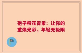 孢子粉花青素：让你的重焕光彩，年轻无极限