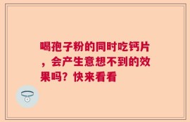 喝孢子粉的同时吃钙片，会产生意想不到的效果吗？快来看看