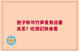 孢子粉与竹笋竟有这番关系？吃货们快来看