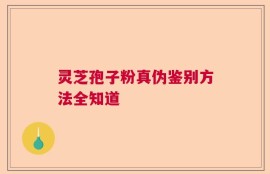 灵芝孢子粉真伪鉴别方法全知道