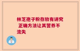 林芝孢子粉存放有讲究 正确方法让其营养不流失