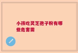 小孩吃灵芝孢子粉有哪些危害需