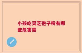 小孩吃灵芝孢子粉有哪些危害需