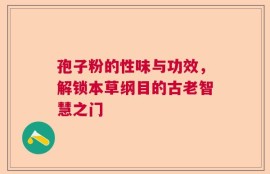 孢子粉的性味与功效，解锁本草纲目的古老智慧之门