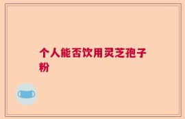 个人能否饮用灵芝孢子粉
