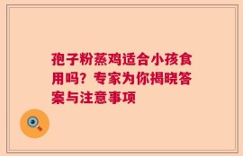 孢子粉蒸鸡适合小孩食用吗？专家为你揭晓答案与注意事项