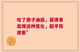 吃了孢子油后，尿液竟出现这种变化，超乎你想象”
