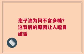 孢子油为何不含多糖？这背后的原因让人瞠目结舌