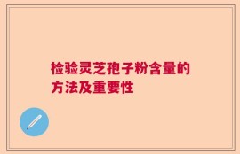检验灵芝孢子粉含量的方法及重要性