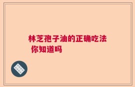 林芝孢子油的正确吃法 你知道吗