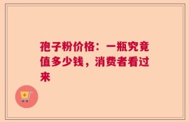 孢子粉价格：一瓶究竟值多少钱，消费者看过来