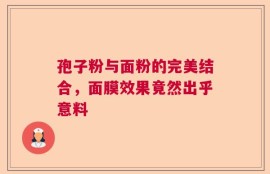 孢子粉与面粉的完美结合，面膜效果竟然出乎意料