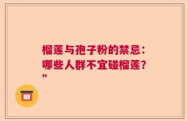 榴莲与孢子粉的禁忌：哪些人群不宜碰榴莲？”