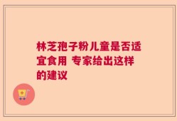 林芝孢子粉儿童是否适宜食用 专家给出这样的建议