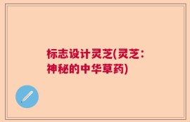 标志设计灵芝(灵芝：神秘的中华草药)