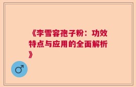 《李雪容孢子粉：功效特点与应用的全面解析》