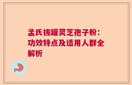 孟氏拔罐灵芝孢子粉：功效特点及适用人群全解析