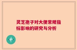 灵芝孢子对大便常规指标影响的研究与分析