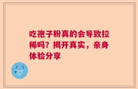 吃孢子粉真的会导致拉稀吗？揭开真实，亲身体验分享