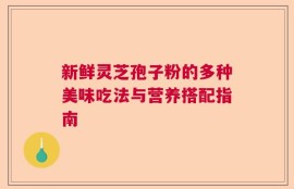 新鲜灵芝孢子粉的多种美味吃法与营养搭配指南