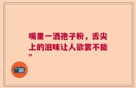 嘴里一洒孢子粉，舌尖上的滋味让人欲罢不能”