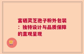 富硒灵芝孢子粉外包装：独特设计与品质保障的直观呈现