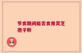 节食期间能否食用灵芝孢子粉