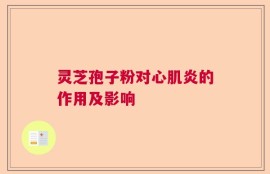 灵芝孢子粉对心肌炎的作用及影响