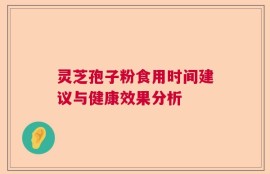 灵芝孢子粉食用时间建议与健康效果分析