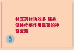 林芝药材功效多 强身健体疗疾作用显著的神奇宝藏