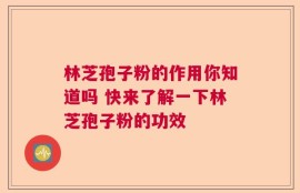 林芝孢子粉的作用你知道吗 快来了解一下林芝孢子粉的功效