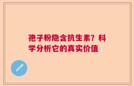 孢子粉隐含抗生素？科学分析它的真实价值
