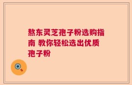熬东灵芝孢子粉选购指南 教你轻松选出优质孢子粉