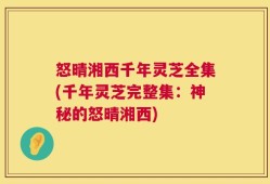 怒晴湘西千年灵芝全集(千年灵芝完整集：神秘的怒晴湘西)