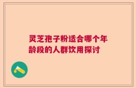 灵芝孢子粉适合哪个年龄段的人群饮用探讨