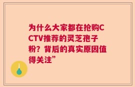 为什么大家都在抢购CCTV推荐的灵芝孢子粉？背后的真实原因值得关注”